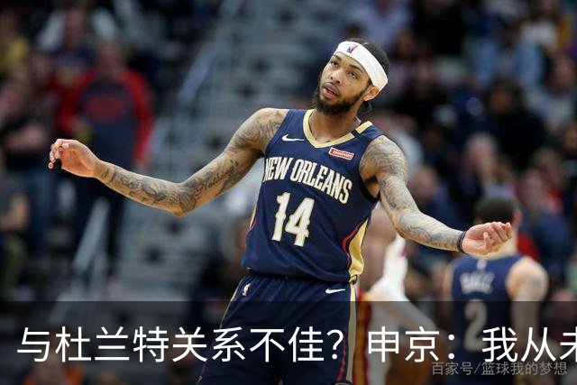 与杜兰特关系不佳？申京：我从未和KD争吵过，一直保持交流