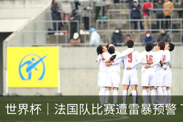 世界杯｜法国队比赛遭雷暴预警 下半场补水取消