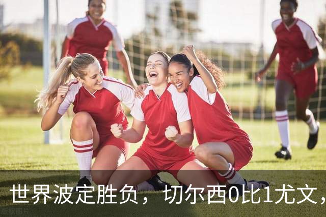 世界波定胜负，切尔西0比1尤文，穆德里克重返赛场阿隆索考察新人