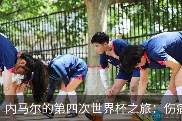 内马尔的第四次世界杯之旅：伤病阴影下的希望与挑战
