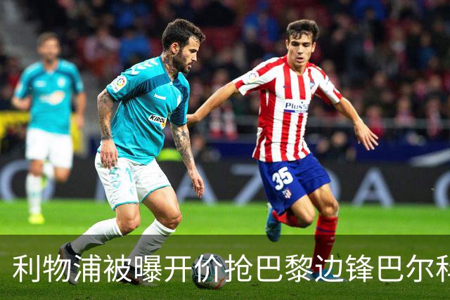 利物浦被曝开价抢巴黎边锋巴尔科拉 球员首选安菲尔德