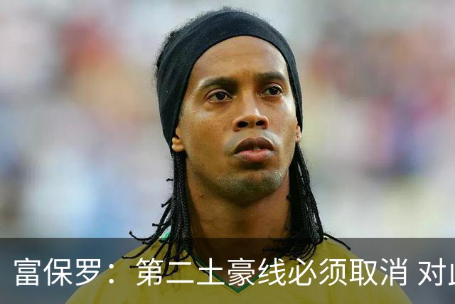 富保罗：第二土豪线必须取消 对此老板&高管&经纪人态度一致