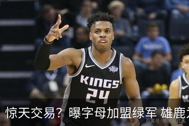 惊天交易？曝字母加盟绿军 雄鹿为布朗寻找第三方