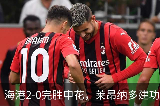 海港2-0完胜申花，莱昂纳多建功，李新翔破门