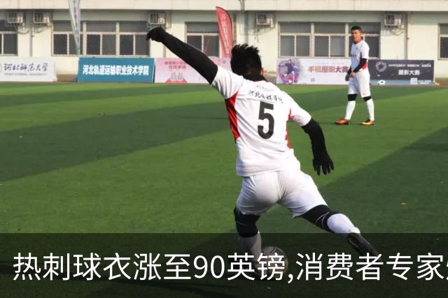 热刺球衣涨至90英镑,消费者专家炮轰英超8队“赤裸裸的贪婪”