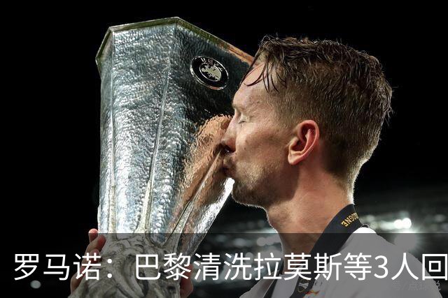 罗马诺：巴黎清洗拉莫斯等3人回笼资金，还在秘密引进一名中后卫