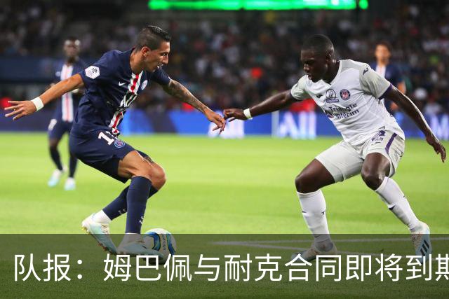 队报：姆巴佩与耐克合同即将到期，耐克可能开出每年2000万欧报价