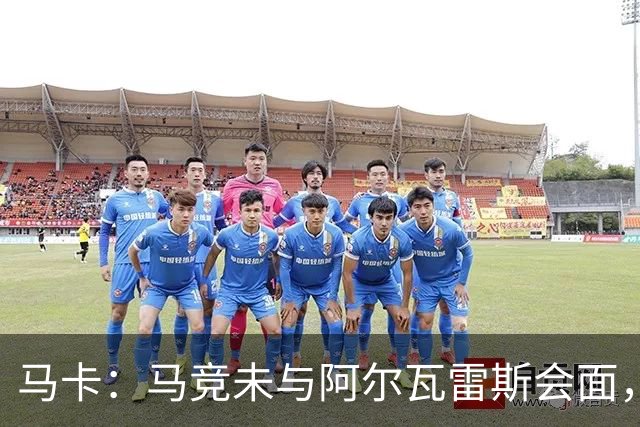 马卡：马竞未与阿尔瓦雷斯会面，双方立场明确
