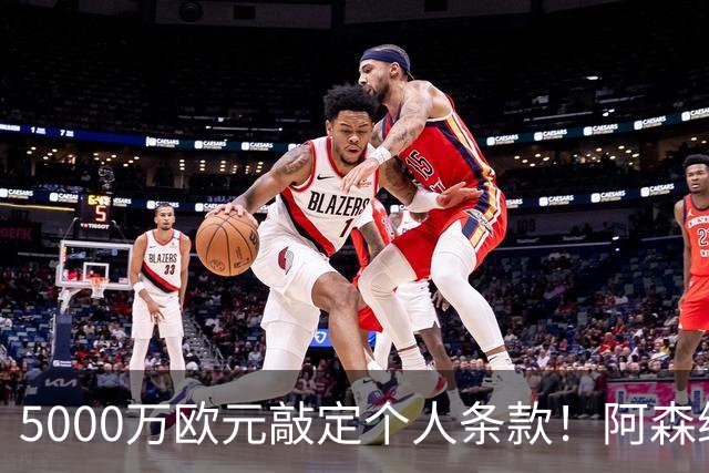 5000万欧元敲定个人条款！阿森纳抢先截胡，马竞还能翻盘吗