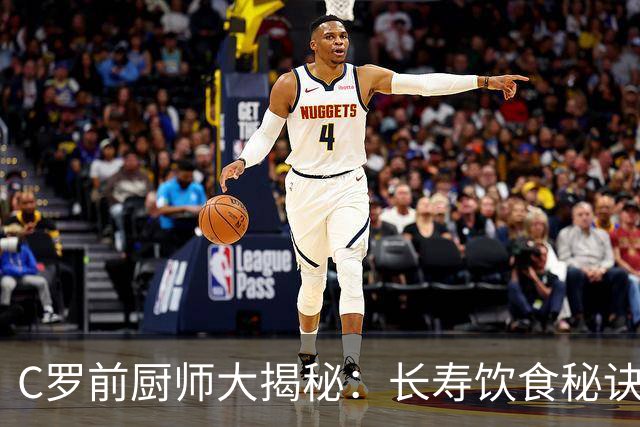 C罗前厨师大揭秘：长寿饮食秘诀竟如此简单！